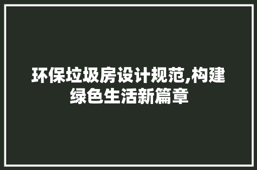 环保垃圾房设计规范,构建绿色生活新篇章