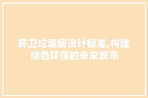 环卫垃圾房设计标准,构建绿色环保的未来城市