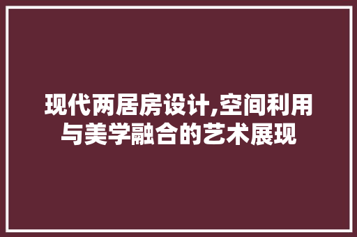现代两居房设计,空间利用与美学融合的艺术展现