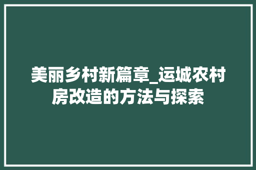 美丽乡村新篇章_运城农村房改造的方法与探索