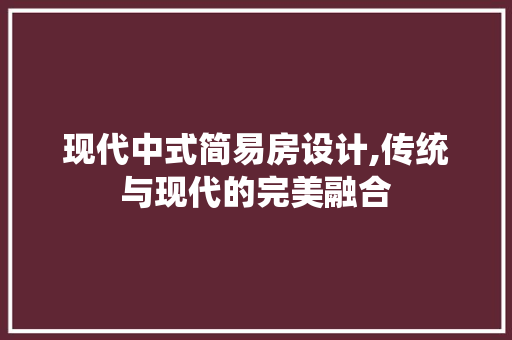 现代中式简易房设计,传统与现代的完美融合