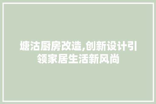 塘沽厨房改造,创新设计引领家居生活新风尚