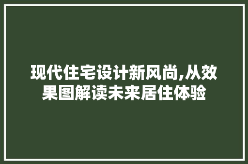 现代住宅设计新风尚,从效果图解读未来居住体验