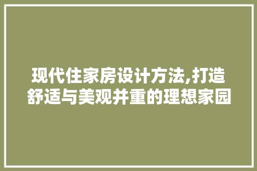 现代住家房设计方法,打造舒适与美观并重的理想家园