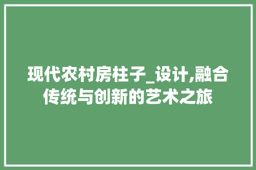 现代农村房柱子_设计,融合传统与创新的艺术之旅