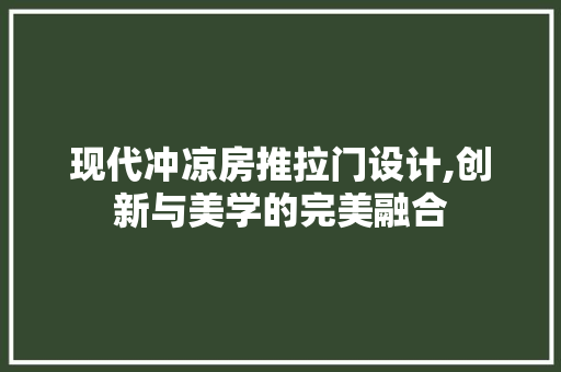 现代冲凉房推拉门设计,创新与美学的完美融合