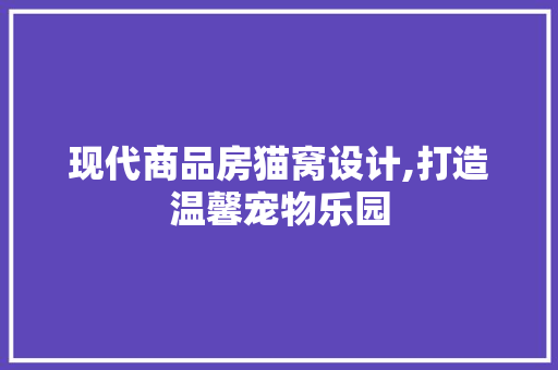 现代商品房猫窝设计,打造温馨宠物乐园