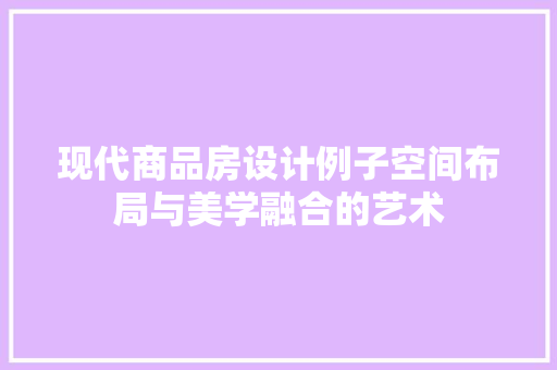 现代商品房设计例子空间布局与美学融合的艺术