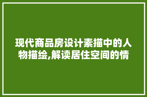 现代商品房设计素描中的人物描绘,解读居住空间的情感表达