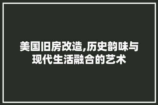 美国旧房改造,历史韵味与现代生活融合的艺术
