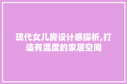 现代女儿房设计感探析,打造有温度的家居空间