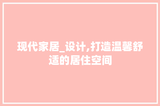 现代家居_设计,打造温馨舒适的居住空间