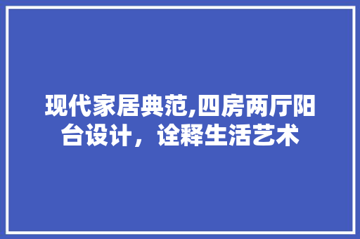 现代家居典范,四房两厅阳台设计，诠释生活艺术