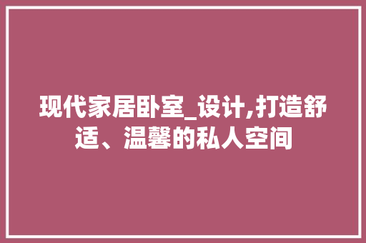 现代家居卧室_设计,打造舒适、温馨的私人空间