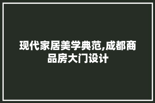 现代家居美学典范,成都商品房大门设计