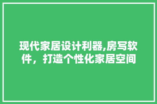 现代家居设计利器,房写软件，打造个性化家居空间