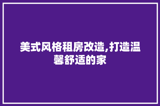 美式风格租房改造,打造温馨舒适的家