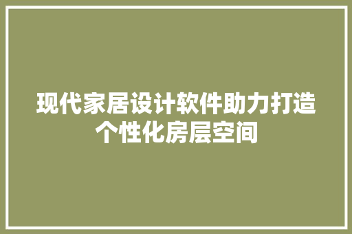 现代家居设计软件助力打造个性化房层空间