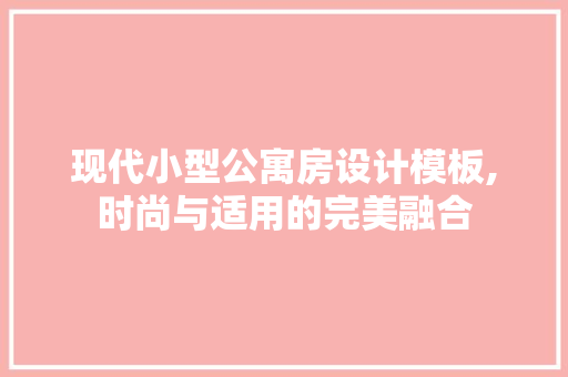 现代小型公寓房设计模板,时尚与适用的完美融合