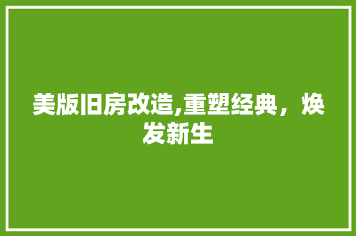 美版旧房改造,重塑经典，焕发新生