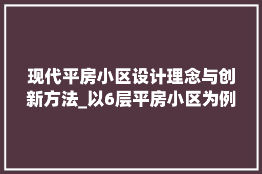 现代平房小区设计理念与创新方法_以6层平房小区为例