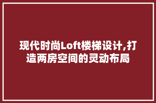 现代时尚Loft楼梯设计,打造两房空间的灵动布局
