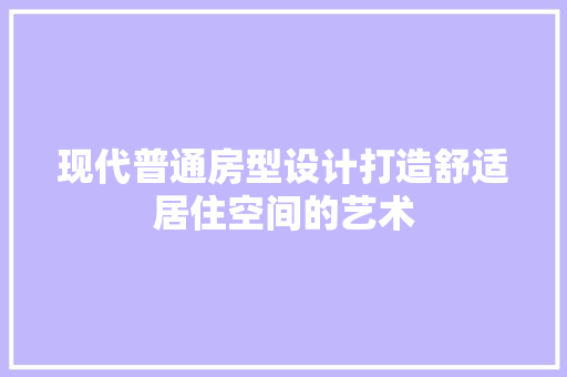 现代普通房型设计打造舒适居住空间的艺术