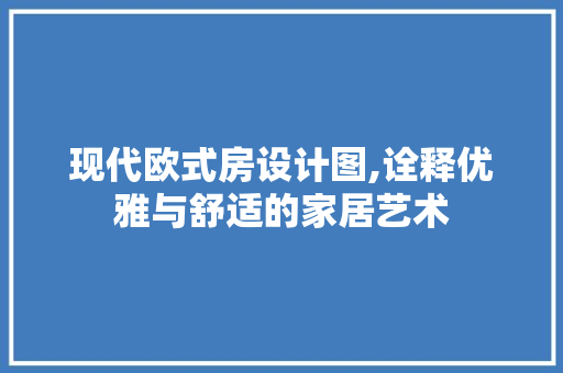 现代欧式房设计图,诠释优雅与舒适的家居艺术