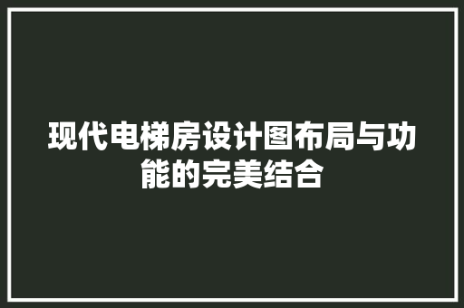 现代电梯房设计图布局与功能的完美结合