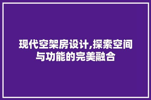 现代空架房设计,探索空间与功能的完美融合