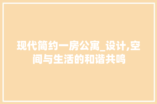 现代简约一房公寓_设计,空间与生活的和谐共鸣