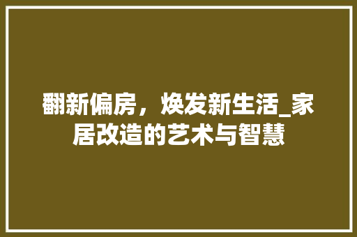 翻新偏房，焕发新生活_家居改造的艺术与智慧