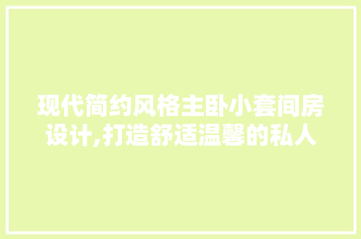 现代简约风格主卧小套间房设计,打造舒适温馨的私人空间