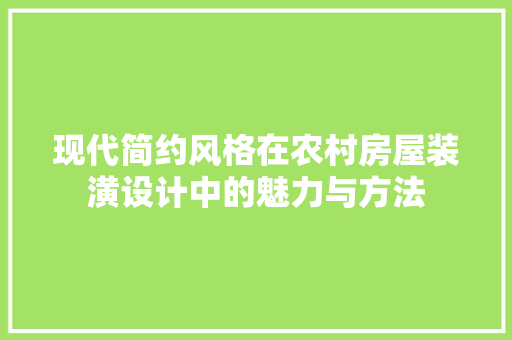 现代简约风格在农村房屋装潢设计中的魅力与方法