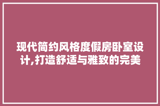 现代简约风格度假房卧室设计,打造舒适与雅致的完美融合