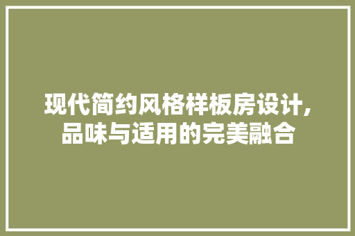 现代简约风格样板房设计,品味与适用的完美融合