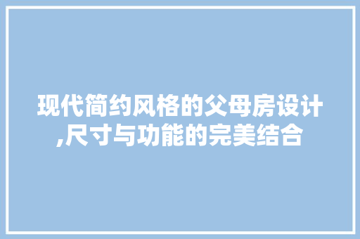 现代简约风格的父母房设计,尺寸与功能的完美结合