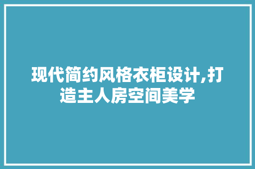 现代简约风格衣柜设计,打造主人房空间美学