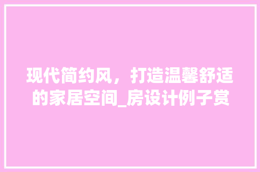 现代简约风，打造温馨舒适的家居空间_房设计例子赏析