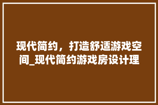 现代简约，打造舒适游戏空间_现代简约游戏房设计理念探析