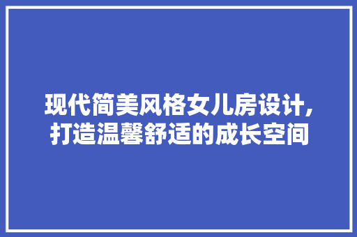 现代简美风格女儿房设计,打造温馨舒适的成长空间
