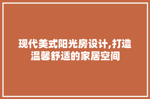现代美式阳光房设计,打造温馨舒适的家居空间