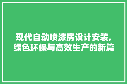 现代自动喷漆房设计安装,绿色环保与高效生产的新篇章