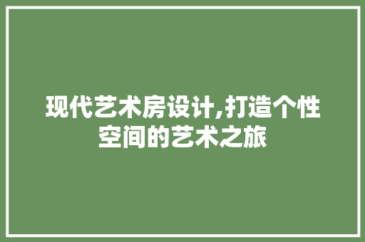 现代艺术房设计,打造个性空间的艺术之旅