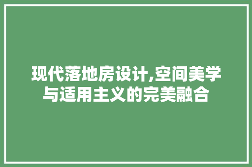 现代落地房设计,空间美学与适用主义的完美融合
