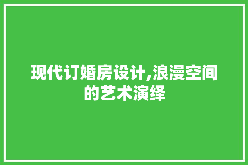 现代订婚房设计,浪漫空间的艺术演绎
