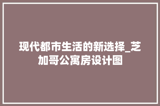 现代都市生活的新选择_芝加哥公寓房设计图
