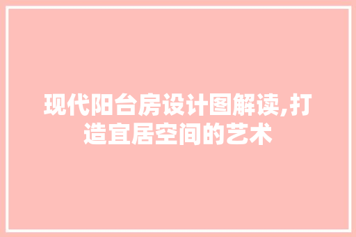 现代阳台房设计图解读,打造宜居空间的艺术