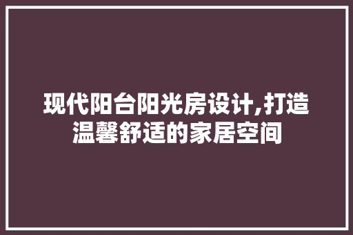 现代阳台阳光房设计,打造温馨舒适的家居空间