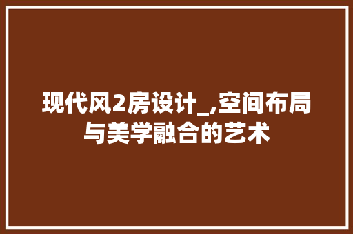 现代风2房设计_,空间布局与美学融合的艺术